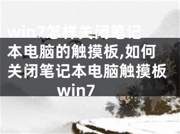 win7怎样关闭笔记本电脑的触摸板,如何关闭笔记本电脑触摸板win7