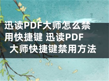 迅读PDF大师怎么禁用快捷键 迅读PDF大师快捷键禁用方法