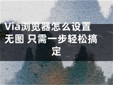 Via浏览器怎么设置无图 只需一步轻松搞定