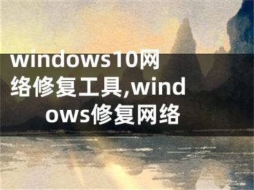 windows10网络修复工具,windows修复网络