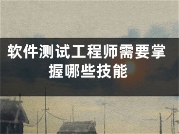 软件测试工程师需要掌握哪些技能