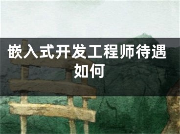 嵌入式开发工程师待遇如何