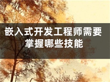 嵌入式开发工程师需要掌握哪些技能