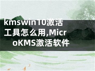 kmswin10激活工具怎么用,MicroKMS激活软件