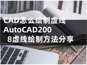CAD怎么绘制虚线 AutoCAD2008虚线绘制方法分享