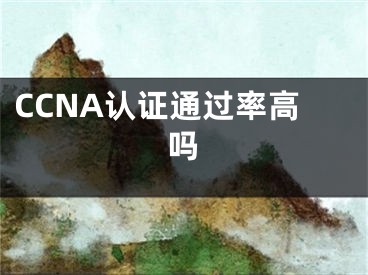 CCNA认证通过率高吗