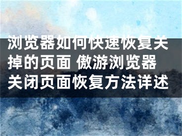 浏览器如何快速恢复关掉的页面 傲游浏览器关闭页面恢复方法详述