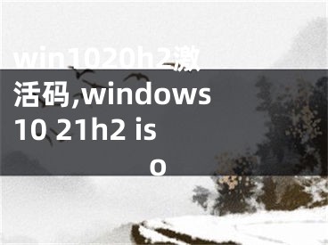 win1020h2激活码,windows10 21h2 iso