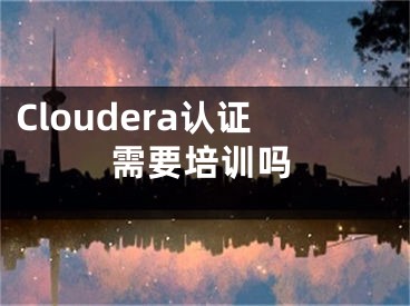 Cloudera认证需要培训吗