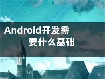 Android开发需要什么基础