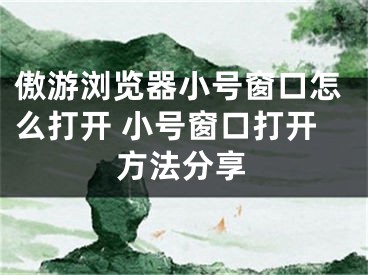 傲游浏览器小号窗口怎么打开 小号窗口打开方法分享