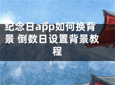 纪念日app如何换背景 倒数日设置背景教程