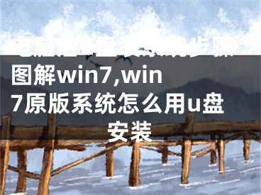 电脑店u盘装系统步骤图解win7,win7原版系统怎么用u盘安装