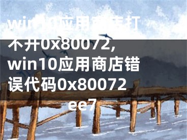 win10应用商店打不开0x80072,win10应用商店错误代码0x80072ee7