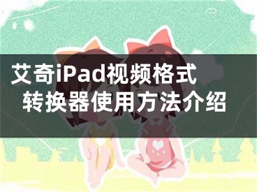 艾奇iPad视频格式转换器使用方法介绍