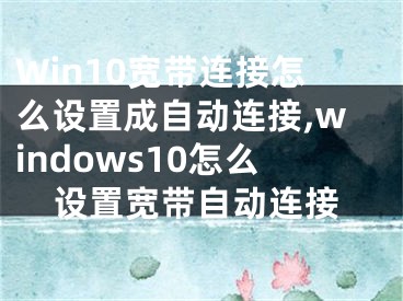 Win10宽带连接怎么设置成自动连接,windows10怎么设置宽带自动连接