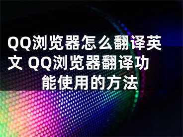 QQ浏览器怎么翻译英文 QQ浏览器翻译功能使用的方法