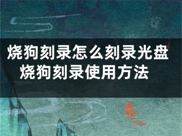 烧狗刻录怎么刻录光盘 烧狗刻录使用方法