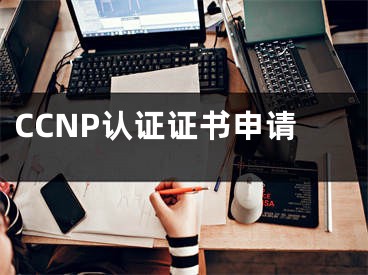 CCNP认证证书申请