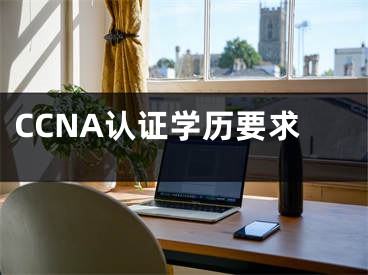 CCNA认证学历要求