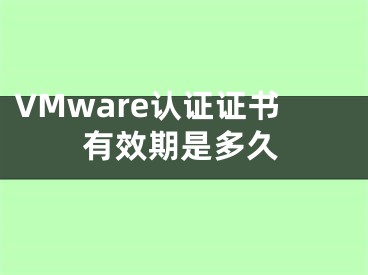 VMware认证证书有效期是多久