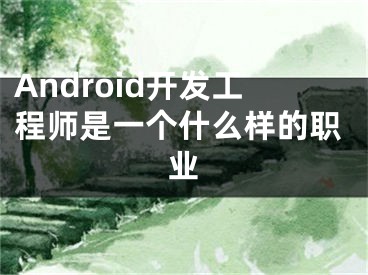 Android开发工程师是一个什么样的职业