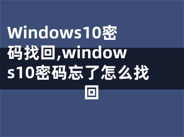 Windows10密码找回,windows10密码忘了怎么找回