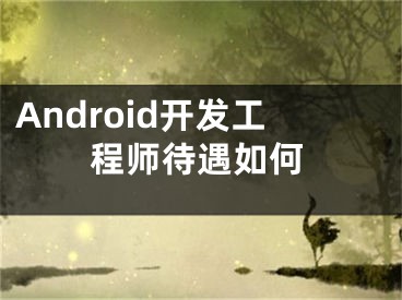 Android开发工程师待遇如何