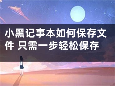小黑记事本如何保存文件 只需一步轻松保存