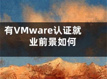有VMware认证就业前景如何