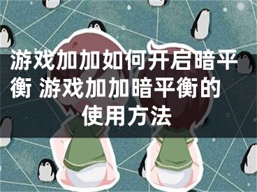 游戏加加如何开启暗平衡 游戏加加暗平衡的使用方法