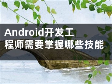 Android开发工程师需要掌握哪些技能