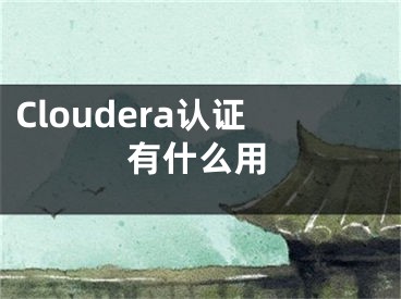 Cloudera认证有什么用