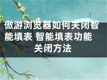 傲游浏览器如何关闭智能填表 智能填表功能关闭方法