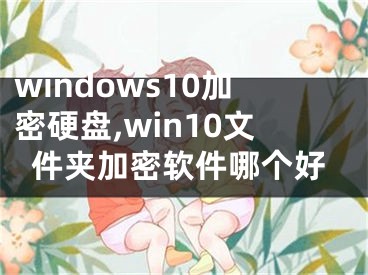 windows10加密硬盘,win10文件夹加密软件哪个好