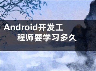 Android开发工程师要学习多久