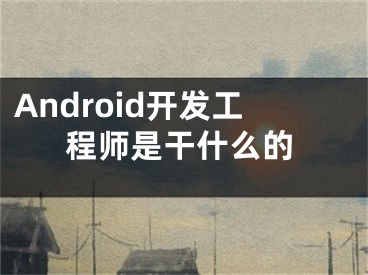 Android开发工程师是干什么的