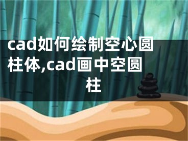 cad如何绘制空心圆柱体,cad画中空圆柱