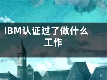 IBM认证过了做什么工作