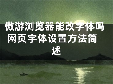 傲游浏览器能改字体吗 网页字体设置方法简述