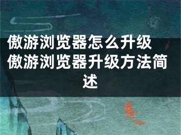 傲游浏览器怎么升级 傲游浏览器升级方法简述