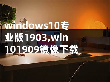 windows10专业版1903,win101909镜像下载