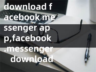 download facebook messenger app,facebook.messenger download