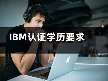 IBM认证学历要求