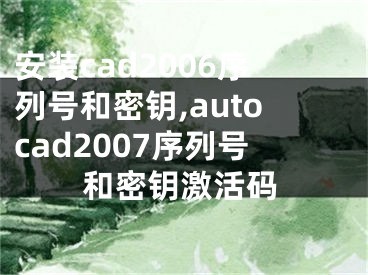 安装cad2006序列号和密钥,autocad2007序列号和密钥激活码