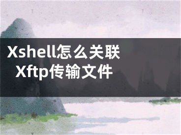 Xshell怎么关联Xftp传输文件 