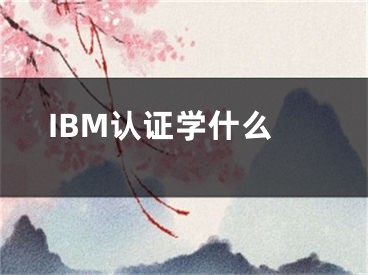 IBM认证学什么