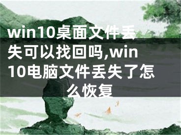 win10桌面文件丢失可以找回吗,win10电脑文件丢失了怎么恢复