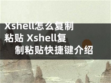 Xshell怎么复制粘贴 Xshell复制粘贴快捷键介绍