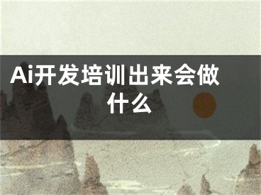 Ai开发培训出来会做什么